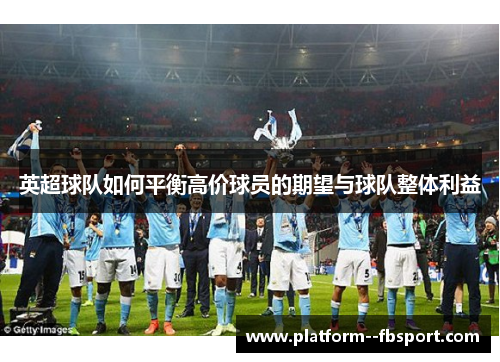 英超球队如何平衡高价球员的期望与球队整体利益