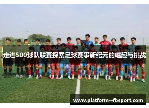 走进500球队联赛探索足球赛事新纪元的崛起与挑战