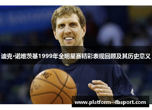 迪克·诺维茨基1999年全明星赛精彩表现回顾及其历史意义