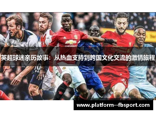 英超球迷亲历故事：从热血支持到跨国文化交流的激情旅程
