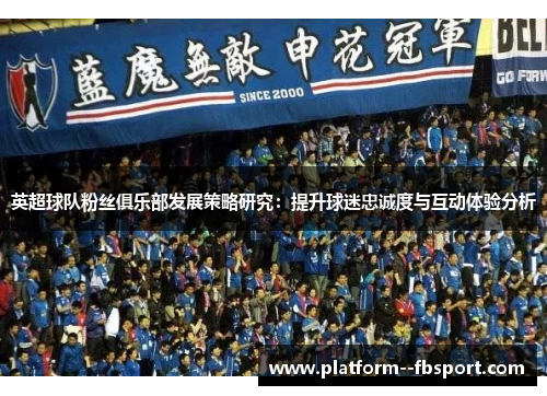 英超球队粉丝俱乐部发展策略研究：提升球迷忠诚度与互动体验分析