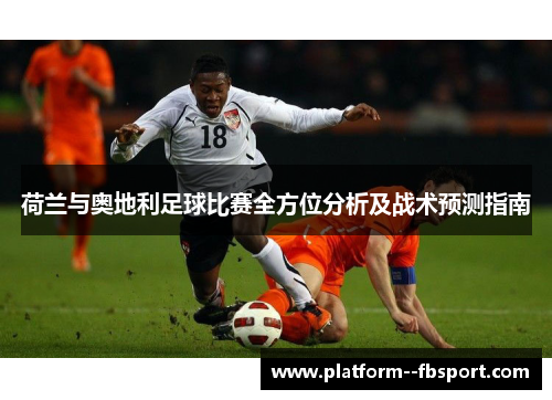 荷兰与奥地利足球比赛全方位分析及战术预测指南