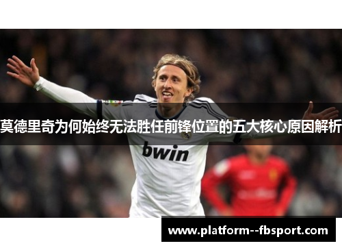 莫德里奇为何始终无法胜任前锋位置的五大核心原因解析