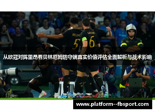 从欧冠对阵里昂看贝林厄姆防守端真实价值评估全面解析与战术影响