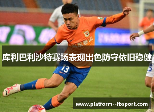 库利巴利沙特赛场表现出色防守依旧稳健