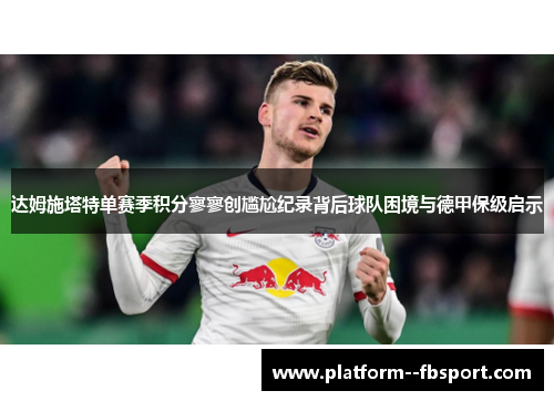 达姆施塔特单赛季积分寥寥创尴尬纪录背后球队困境与德甲保级启示