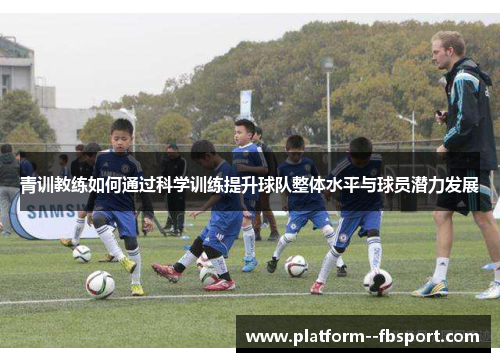 青训教练如何通过科学训练提升球队整体水平与球员潜力发展