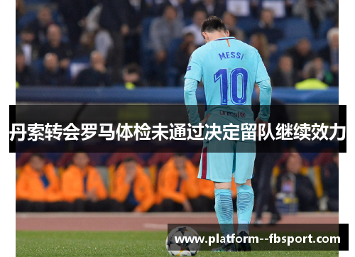 丹索转会罗马体检未通过决定留队继续效力